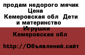 продам недорого мячик  › Цена ­ 200 - Кемеровская обл. Дети и материнство » Игрушки   . Кемеровская обл.